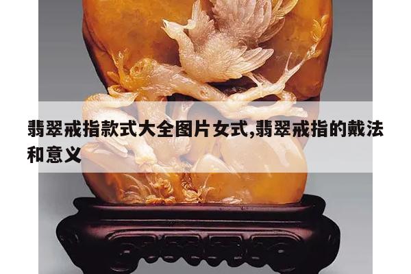 翡翠戒指款式大全图片女式,翡翠戒指的戴法和意义