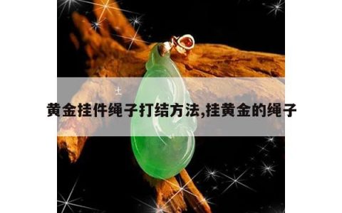 黄金挂件绳子打结方法,挂黄金的绳子