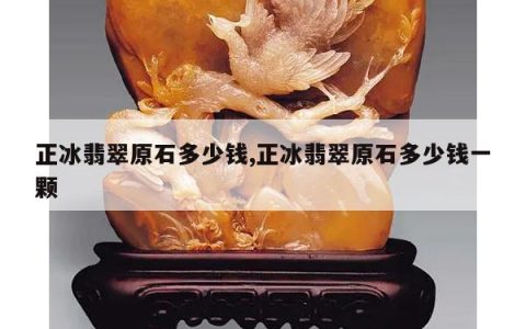 正冰翡翠原石多少钱,正冰翡翠原石多少钱一颗
