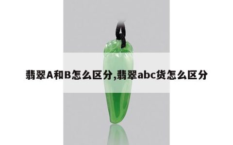翡翠A和B怎么区分,翡翠abc货怎么区分