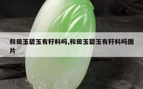 和田玉碧玉有籽料吗,和田玉碧玉有籽料吗图片