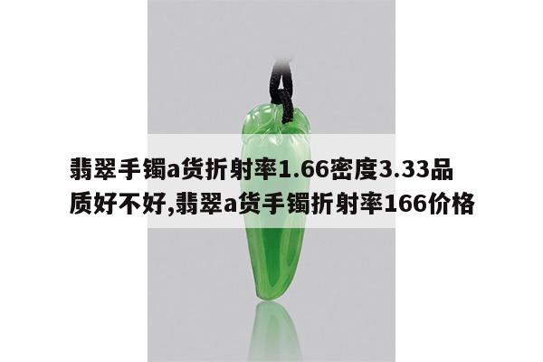 翡翠手镯a货折射率1.66密度3.33品质好不好,翡翠a货手镯折射率166价格