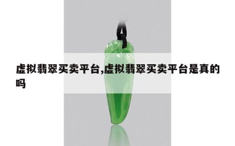 虚拟翡翠买卖平台,虚拟翡翠买卖平台是真的吗