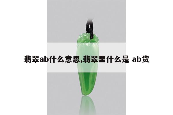 翡翠ab什么意思,翡翠里什么是 ab货