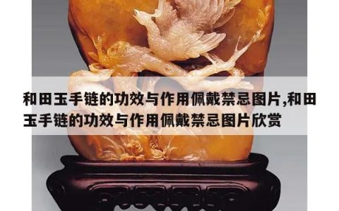 和田玉手链的功效与作用佩戴禁忌图片,和田玉手链的功效与作用佩戴禁忌图片欣赏