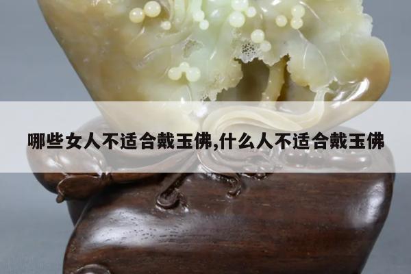 哪些女人不适合戴玉佛,什么人不适合戴玉佛
