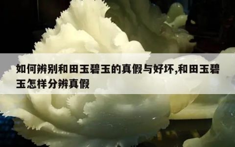 如何辨别和田玉碧玉的真假与好坏,和田玉碧玉怎样分辨真假