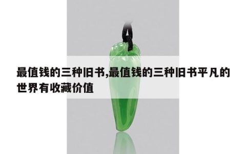 最值钱的三种旧书,最值钱的三种旧书平凡的世界有收藏价值