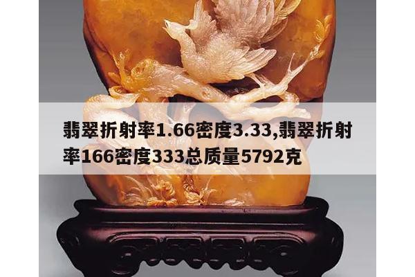 翡翠折射率1.66密度3.33,翡翠折射率166密度333总质量5792克