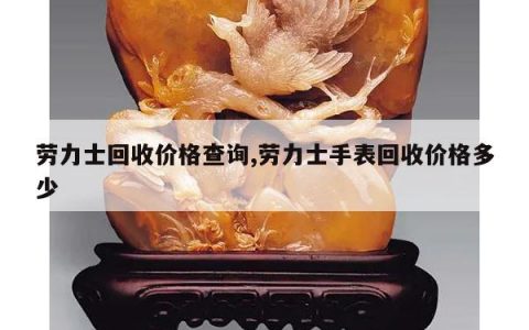 劳力士回收价格查询,劳力士手表回收价格多少