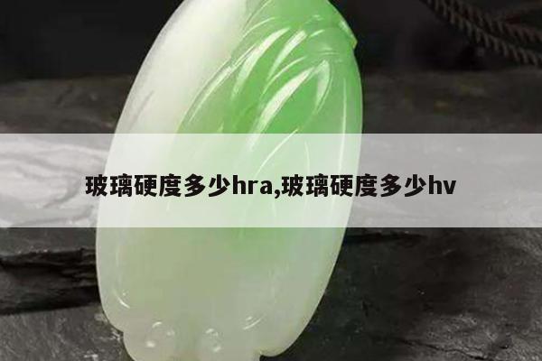 玻璃硬度多少hra,玻璃硬度多少hv