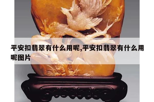 平安扣翡翠有什么用呢,平安扣翡翠有什么用呢图片