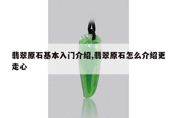 翡翠原石基本入门介绍,翡翠原石怎么介绍更走心