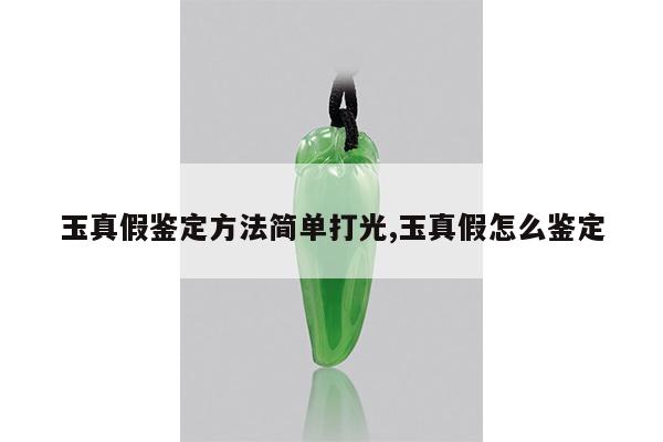 玉真假鉴定方法简单打光,玉真假怎么鉴定