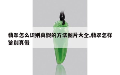 翡翠怎么识别真假的方法图片大全,翡翠怎样鉴别真假