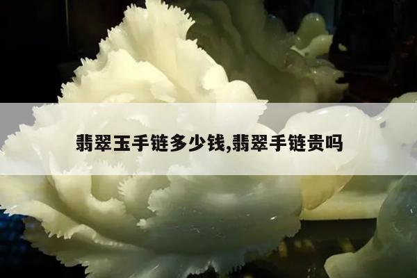 翡翠玉手链多少钱,翡翠手链贵吗