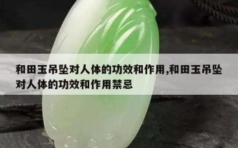 和田玉吊坠对人体的功效和作用,和田玉吊坠对人体的功效和作用禁忌