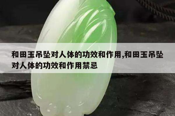 和田玉吊坠对人体的功效和作用,和田玉吊坠对人体的功效和作用禁忌