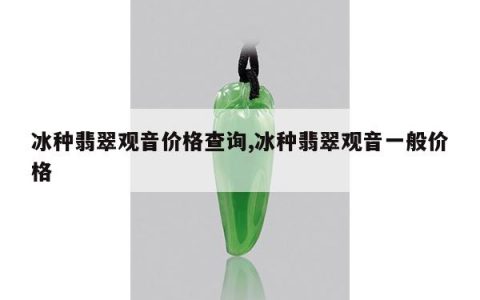 冰种翡翠观音价格查询,冰种翡翠观音一般价格
