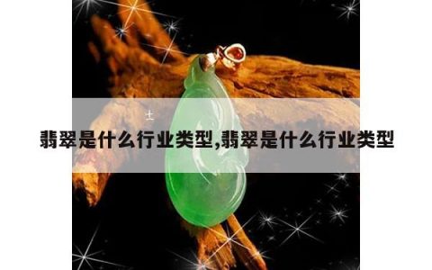 翡翠是什么行业类型,翡翠是什么行业类型
