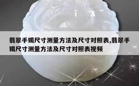 翡翠手镯尺寸测量方法及尺寸对照表,翡翠手镯尺寸测量方法及尺寸对照表视频