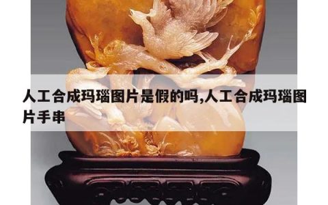 人工合成玛瑙图片是假的吗,人工合成玛瑙图片手串