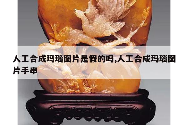 人工合成玛瑙图片是假的吗,人工合成玛瑙图片手串