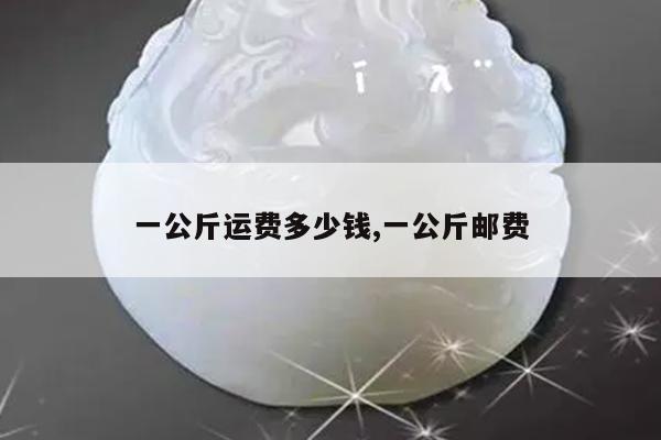 一公斤运费多少钱,一公斤邮费