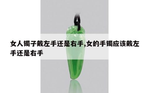 女人镯子戴左手还是右手,女的手镯应该戴左手还是右手