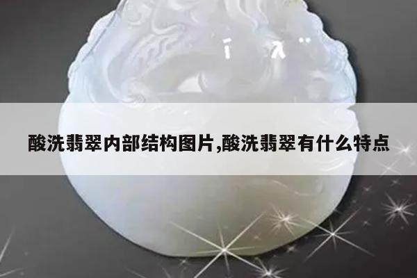 酸洗翡翠内部结构图片,酸洗翡翠有什么特点