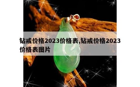 钻戒价格2023价格表,钻戒价格2023价格表图片