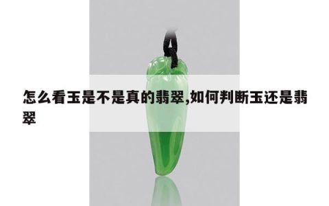 怎么看玉是不是真的翡翠,如何判断玉还是翡翠
