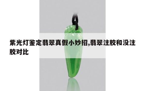 紫光灯鉴定翡翠真假小妙招,翡翠注胶和没注胶对比