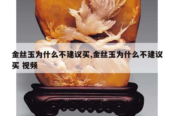 金丝玉为什么不建议买,金丝玉为什么不建议买 视频