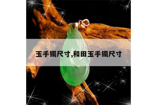 玉手镯尺寸,和田玉手镯尺寸