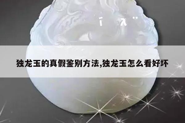 独龙玉的真假鉴别方法,独龙玉怎么看好坏