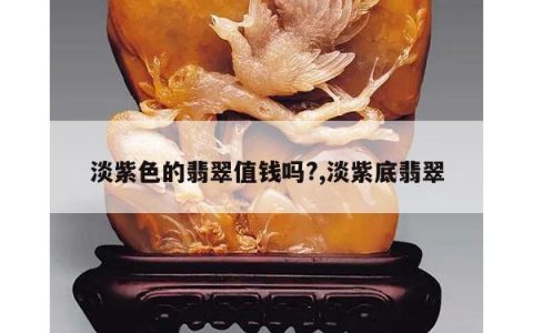 淡紫色的翡翠值钱吗?,淡紫底翡翠