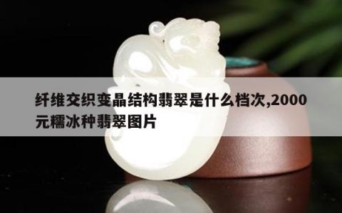 纤维交织变晶结构翡翠是什么档次,2000元糯冰种翡翠图片