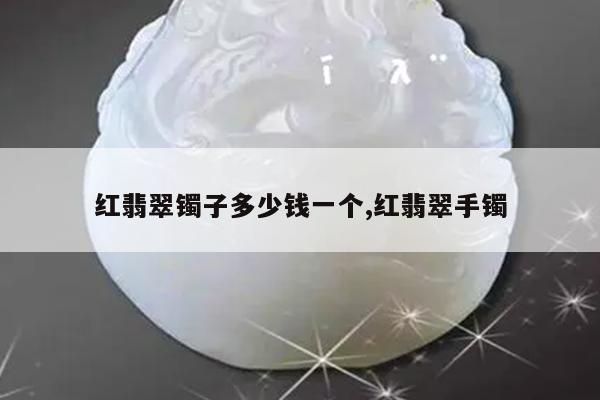 红翡翠镯子多少钱一个,红翡翠手镯