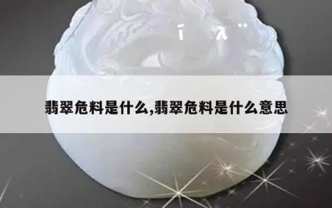 翡翠危料是什么,翡翠危料是什么意思