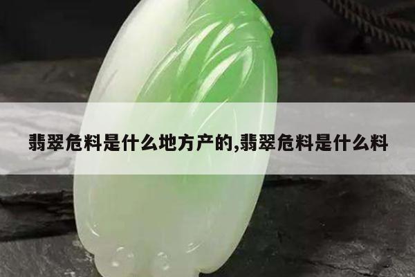 翡翠危料是什么地方产的,翡翠危料是什么料