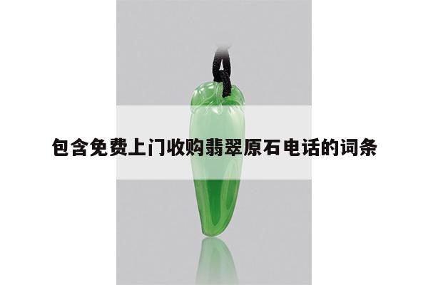包含免费上门收购翡翠原石电话的词条