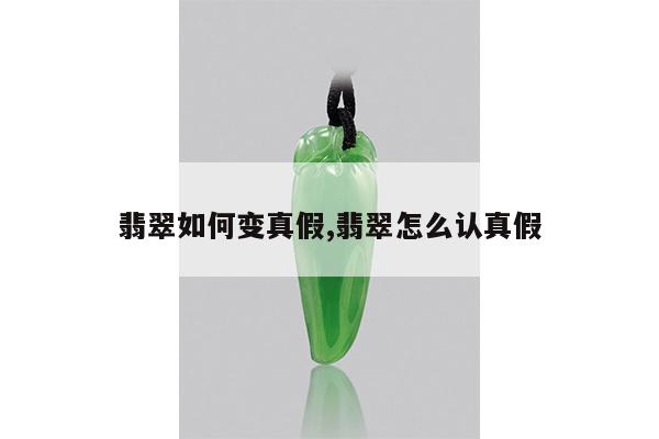 翡翠如何变真假,翡翠怎么认真假