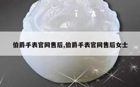 伯爵手表官网售后,伯爵手表官网售后女士