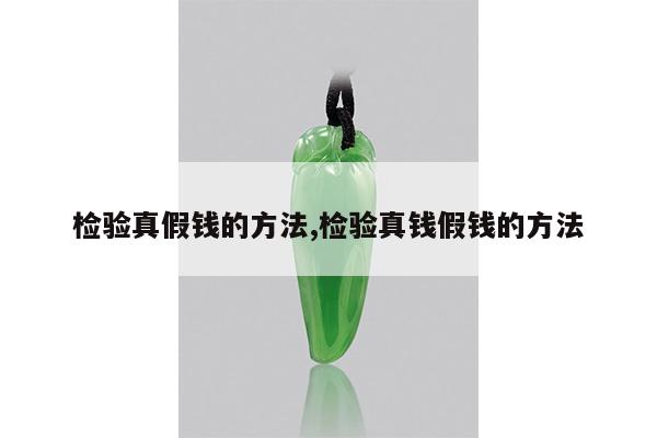 检验真假钱的方法,检验真钱假钱的方法