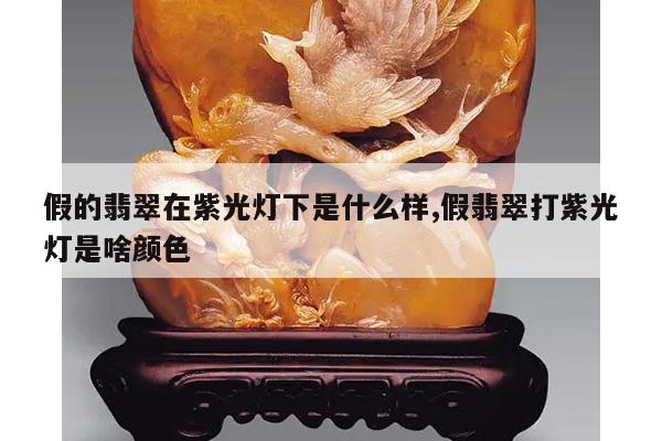 假的翡翠在紫光灯下是什么样,假翡翠打紫光灯是啥颜色