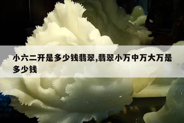 小六二开是多少钱翡翠,翡翠小万中万大万是多少钱