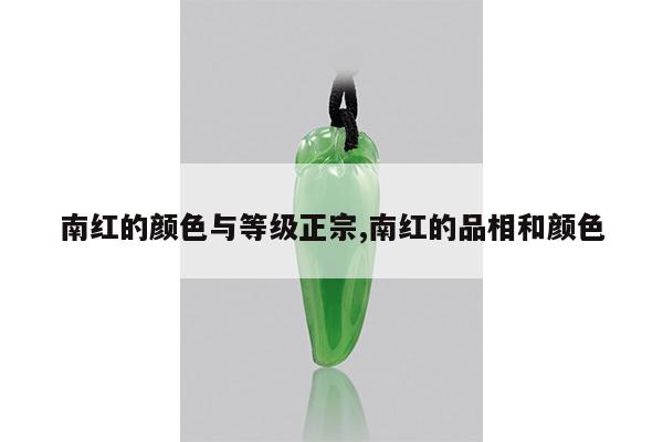 南红的颜色与等级正宗,南红的品相和颜色