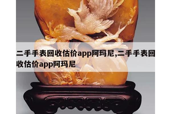 二手手表回收估价app阿玛尼,二手手表回收估价app阿玛尼