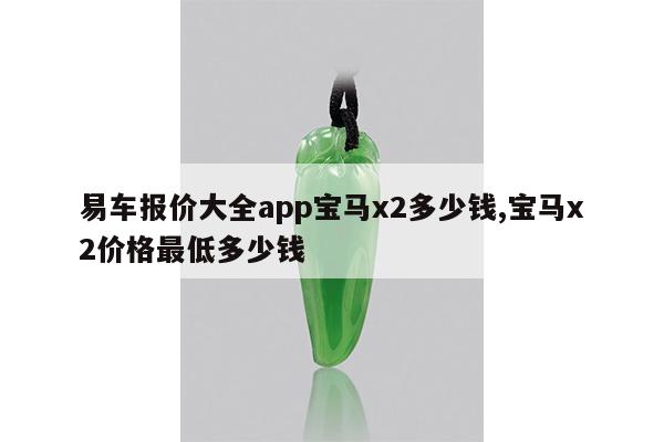 易车报价大全app宝马x2多少钱,宝马x2价格最低多少钱
